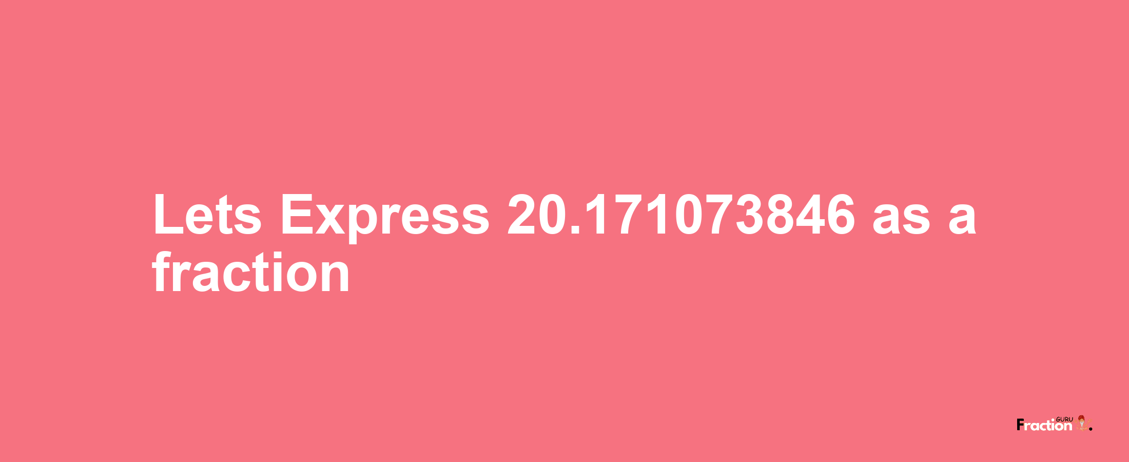 Lets Express 20.171073846 as afraction